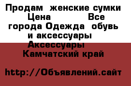 Продам  женские сумки › Цена ­ 1 000 - Все города Одежда, обувь и аксессуары » Аксессуары   . Камчатский край